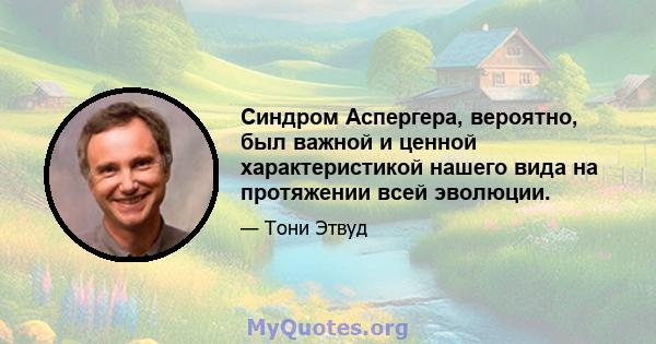 Синдром Аспергера, вероятно, был важной и ценной характеристикой нашего вида на протяжении всей эволюции.