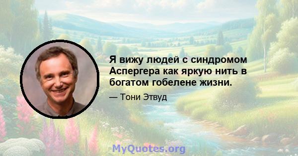 Я вижу людей с синдромом Аспергера как яркую нить в богатом гобелене жизни.