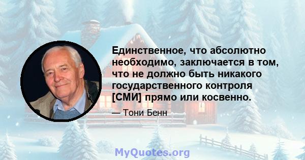 Единственное, что абсолютно необходимо, заключается в том, что не должно быть никакого государственного контроля [СМИ] прямо или косвенно.