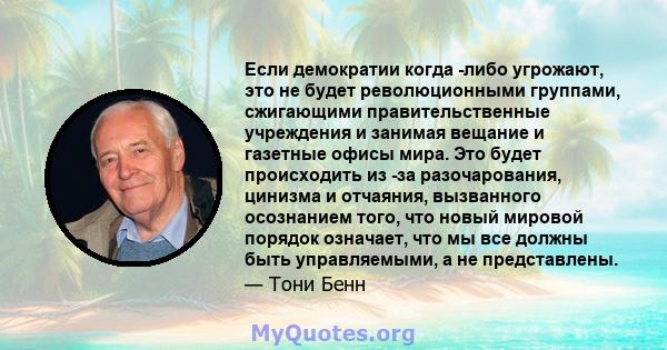 Если демократии когда -либо угрожают, это не будет революционными группами, сжигающими правительственные учреждения и занимая вещание и газетные офисы мира. Это будет происходить из -за разочарования, цинизма и