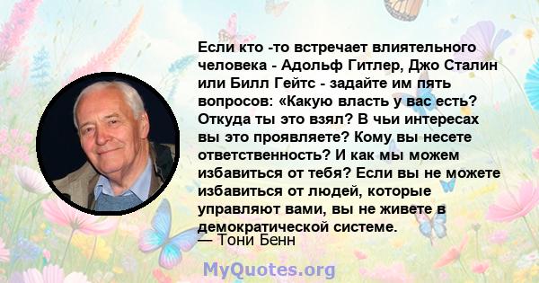 Если кто -то встречает влиятельного человека - Адольф Гитлер, Джо Сталин или Билл Гейтс - задайте им пять вопросов: «Какую власть у вас есть? Откуда ты это взял? В чьи интересах вы это проявляете? Кому вы несете