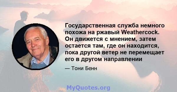 Государственная служба немного похожа на ржавый Weathercock. Он движется с мнением, затем остается там, где он находится, пока другой ветер не перемещает его в другом направлении