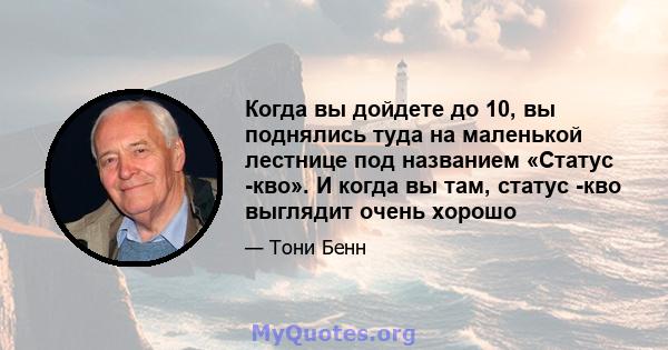 Когда вы дойдете до 10, вы поднялись туда на маленькой лестнице под названием «Статус -кво». И когда вы там, статус -кво выглядит очень хорошо