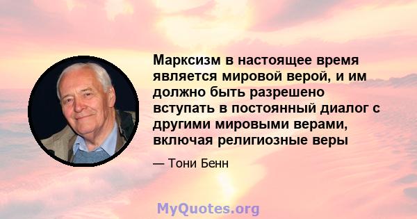 Марксизм в настоящее время является мировой верой, и им должно быть разрешено вступать в постоянный диалог с другими мировыми верами, включая религиозные веры