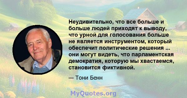 Неудивительно, что все больше и больше людей приходят к выводу, что урной для голосования больше не является инструментом, который обеспечит политические решения ... они могут видеть, что парламентская демократия,