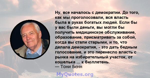 Ну, все началось с демократии. До того, как мы проголосовали, вся власть была в руках богатых людей. Если бы у вас были деньги, вы могли бы получить медицинское обслуживание, образование, присматривать за собой, когда