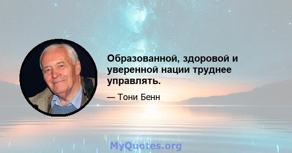 Образованной, здоровой и уверенной нации труднее управлять.