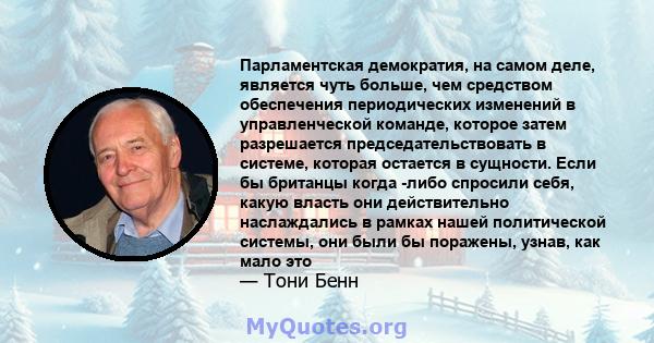 Парламентская демократия, на самом деле, является чуть больше, чем средством обеспечения периодических изменений в управленческой команде, которое затем разрешается председательствовать в системе, которая остается в