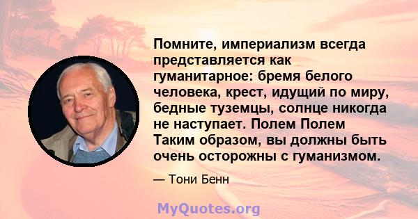 Помните, империализм всегда представляется как гуманитарное: бремя белого человека, крест, идущий по миру, бедные туземцы, солнце никогда не наступает. Полем Полем Таким образом, вы должны быть очень осторожны с