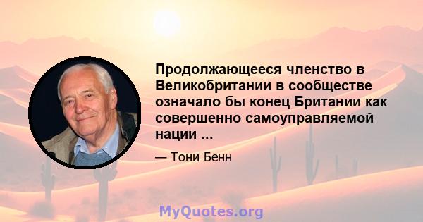 Продолжающееся членство в Великобритании в сообществе означало бы конец Британии как совершенно самоуправляемой нации ...