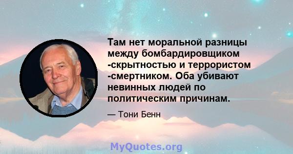 Там нет моральной разницы между бомбардировщиком -скрытностью и террористом -смертником. Оба убивают невинных людей по политическим причинам.