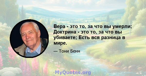 Вера - это то, за что вы умерли; Доктрина - это то, за что вы убиваете; Есть вся разница в мире.