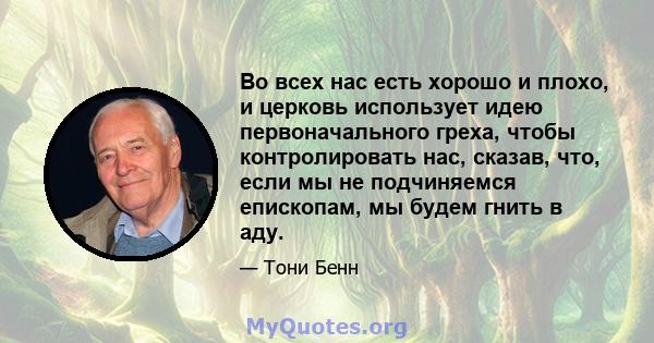 Во всех нас есть хорошо и плохо, и церковь использует идею первоначального греха, чтобы контролировать нас, сказав, что, если мы не подчиняемся епископам, мы будем гнить в аду.