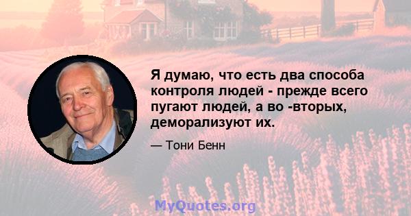 Я думаю, что есть два способа контроля людей - прежде всего пугают людей, а во -вторых, деморализуют их.