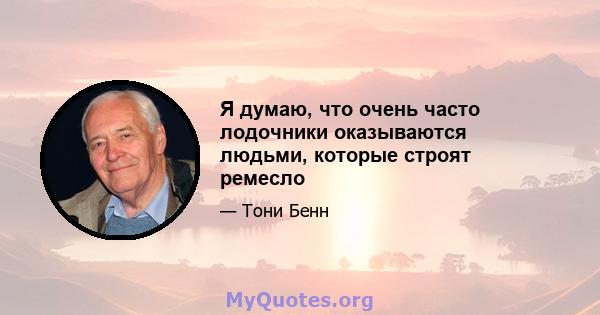 Я думаю, что очень часто лодочники оказываются людьми, которые строят ремесло