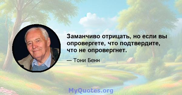 Заманчиво отрицать, но если вы опровергете, что подтвердите, что не опровергнет.