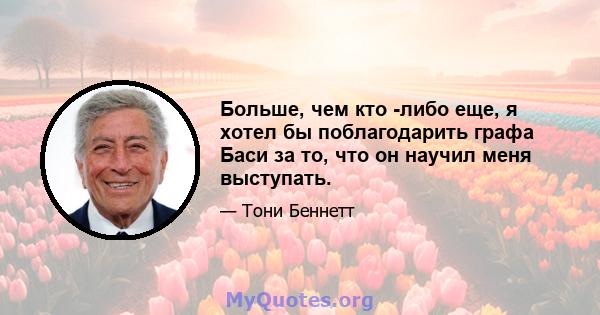 Больше, чем кто -либо еще, я хотел бы поблагодарить графа Баси за то, что он научил меня выступать.