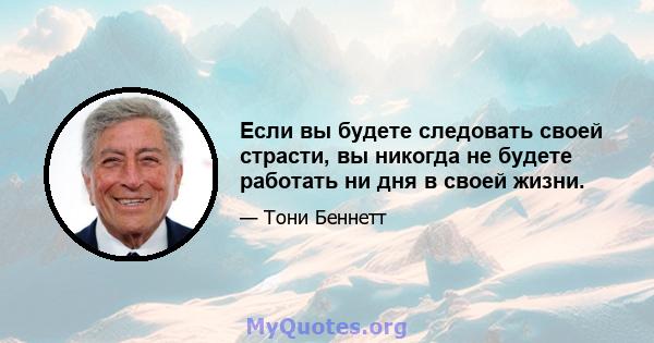 Если вы будете следовать своей страсти, вы никогда не будете работать ни дня в своей жизни.