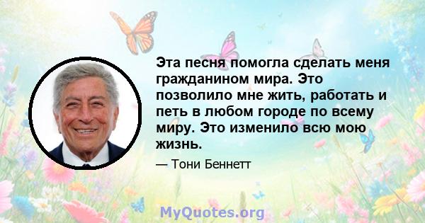 Эта песня помогла сделать меня гражданином мира. Это позволило мне жить, работать и петь в любом городе по всему миру. Это изменило всю мою жизнь.