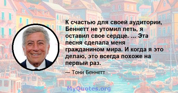 К счастью для своей аудитории, Беннетт не утомил петь, я оставил свое сердце. ... Эта песня сделала меня гражданином мира. И когда я это делаю, это всегда похоже на первый раз.