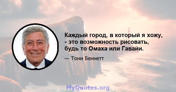 Каждый город, в который я хожу, - это возможность рисовать, будь то Омаха или Гавайи.