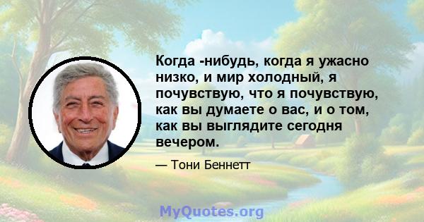 Когда -нибудь, когда я ужасно низко, и мир холодный, я почувствую, что я почувствую, как вы думаете о вас, и о том, как вы выглядите сегодня вечером.