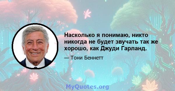 Насколько я понимаю, никто никогда не будет звучать так же хорошо, как Джуди Гарланд.