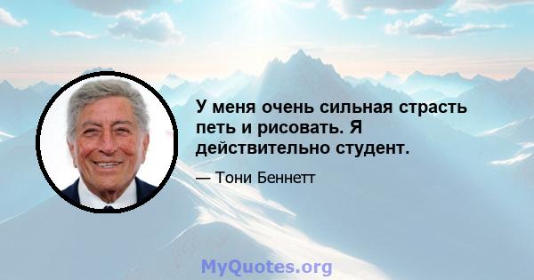 У меня очень сильная страсть петь и рисовать. Я действительно студент.