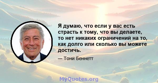 Я думаю, что если у вас есть страсть к тому, что вы делаете, то нет никаких ограничений на то, как долго или сколько вы можете достичь.