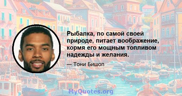 Рыбалка, по самой своей природе, питает воображение, кормя его мощным топливом надежды и желания.