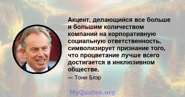 Акцент, делающийся все больше и большим количеством компаний на корпоративную социальную ответственность, символизирует признание того, что процветание лучше всего достигается в инклюзивном обществе.