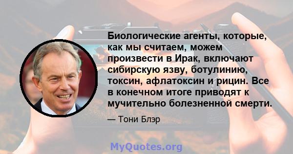 Биологические агенты, которые, как мы считаем, можем произвести в Ирак, включают сибирскую язву, ботулинию, токсин, афлатоксин и рицин. Все в конечном итоге приводят к мучительно болезненной смерти.