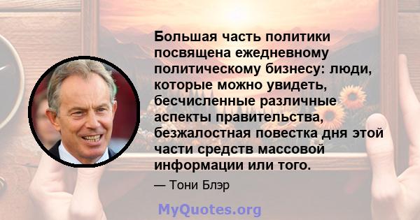 Большая часть политики посвящена ежедневному политическому бизнесу: люди, которые можно увидеть, бесчисленные различные аспекты правительства, безжалостная повестка дня этой части средств массовой информации или того.