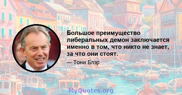 Большое преимущество либеральных демон заключается именно в том, что никто не знает, за что они стоят.