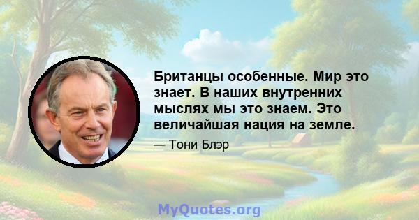 Британцы особенные. Мир это знает. В наших внутренних мыслях мы это знаем. Это величайшая нация на земле.