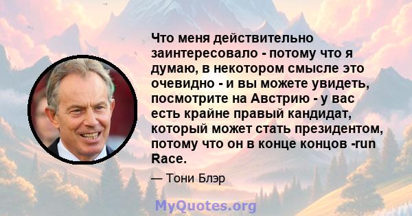 Что меня действительно заинтересовало - потому что я думаю, в некотором смысле это очевидно - и вы можете увидеть, посмотрите на Австрию - у вас есть крайне правый кандидат, который может стать президентом, потому что