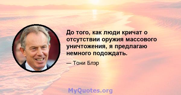 До того, как люди кричат ​​о отсутствии оружия массового уничтожения, я предлагаю немного подождать.