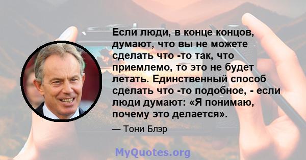 Если люди, в конце концов, думают, что вы не можете сделать что -то так, что приемлемо, то это не будет летать. Единственный способ сделать что -то подобное, - если люди думают: «Я понимаю, почему это делается».