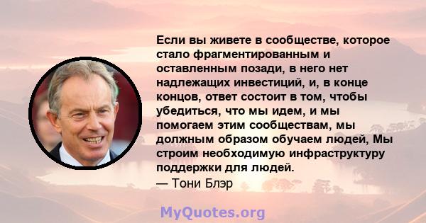 Если вы живете в сообществе, которое стало фрагментированным и оставленным позади, в него нет надлежащих инвестиций, и, в конце концов, ответ состоит в том, чтобы убедиться, что мы идем, и мы помогаем этим сообществам,