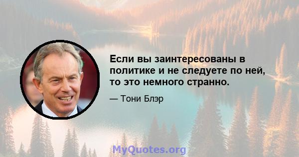 Если вы заинтересованы в политике и не следуете по ней, то это немного странно.