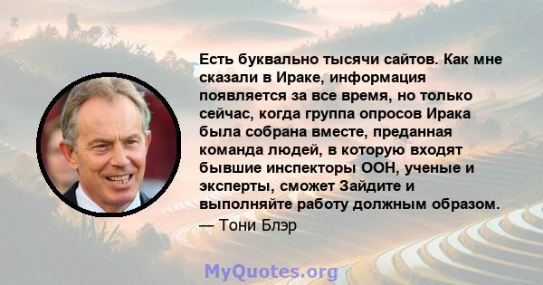 Есть буквально тысячи сайтов. Как мне сказали в Ираке, информация появляется за все время, но только сейчас, когда группа опросов Ирака была собрана вместе, преданная команда людей, в которую входят бывшие инспекторы