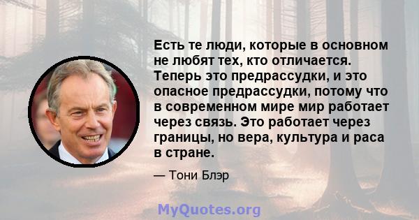 Есть те люди, которые в основном не любят тех, кто отличается. Теперь это предрассудки, и это опасное предрассудки, потому что в современном мире мир работает через связь. Это работает через границы, но вера, культура и 