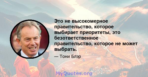 Это не высокомерное правительство, которое выбирает приоритеты, это безответственное правительство, которое не может выбрать.