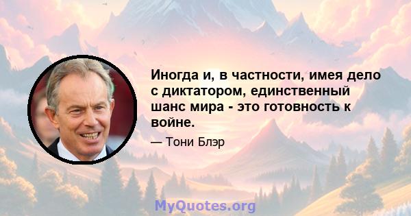 Иногда и, в частности, имея дело с диктатором, единственный шанс мира - это готовность к войне.