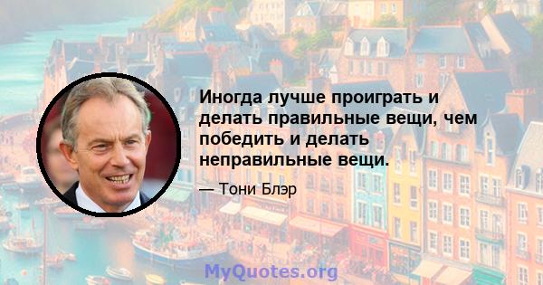 Иногда лучше проиграть и делать правильные вещи, чем победить и делать неправильные вещи.