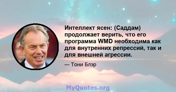 Интеллект ясен: (Саддам) продолжает верить, что его программа WMD необходима как для внутренних репрессий, так и для внешней агрессии.