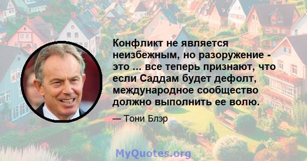 Конфликт не является неизбежным, но разоружение - это ... все теперь признают, что если Саддам будет дефолт, международное сообщество должно выполнить ее волю.