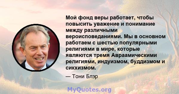 Мой фонд веры работает, чтобы повысить уважение и понимание между различными вероисповеданиями. Мы в основном работаем с шестью популярными религиями в мире, которые являются тремя Авраамическими религиями, индуизмом,