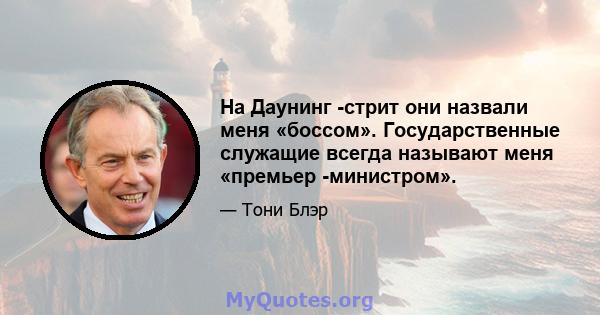 На Даунинг -стрит они назвали меня «боссом». Государственные служащие всегда называют меня «премьер -министром».