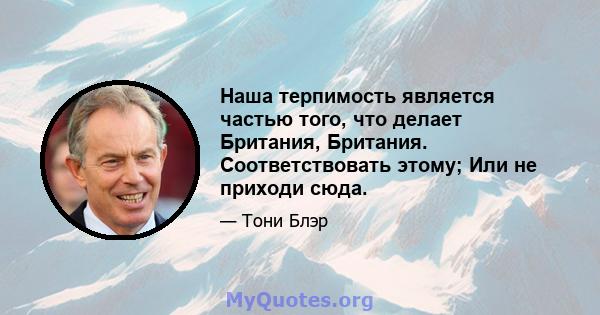 Наша терпимость является частью того, что делает Британия, Британия. Соответствовать этому; Или не приходи сюда.